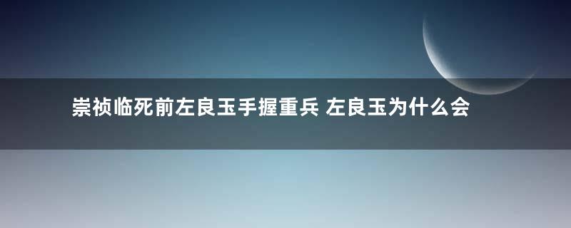 崇祯临死前左良玉手握重兵 左良玉为什么会见死不救